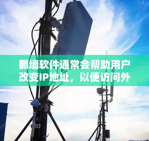 翻墙软件通常会帮助用户改变IP地址，以便访问外部网络服务。如果下载之后遇到了问题，建议