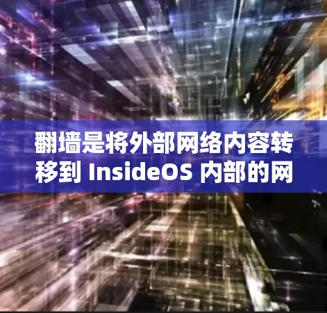 翻墙是将外部网络内容转移到 InsideOS 内部的网络操作。以下是一些支持手机应用实现翻墙的工具，供您参考