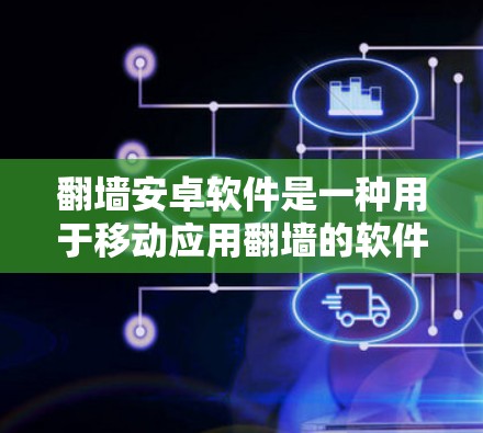 翻墙安卓软件是一种用于移动应用翻墙的软件，允许用户将设备上的应用转移到其他设备上。以下是几种常见的翻墙安卓软件推荐