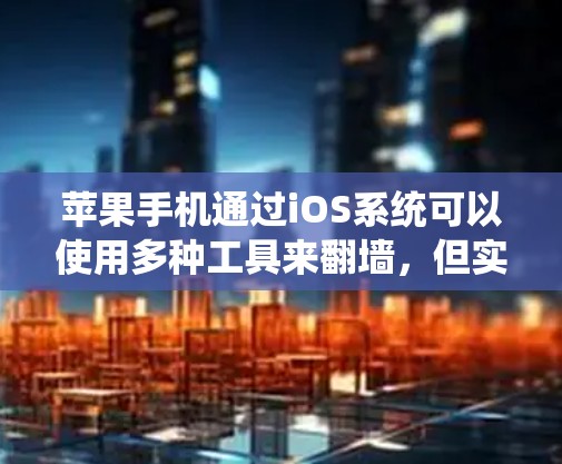 苹果手机通过iOS系统可以使用多种工具来翻墙，但实现自动翻墙可能需要特定的配置或额外步骤。以下是详细的解决方案