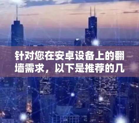 针对您在安卓设备上的翻墙需求，以下是推荐的几个软件，分为免费的、价格较低的和付费的几类，以及一些其他值得考虑的软件推荐