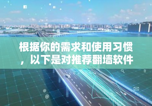 根据你的需求和使用习惯，以下是对推荐翻墙软件的综合评价和建议