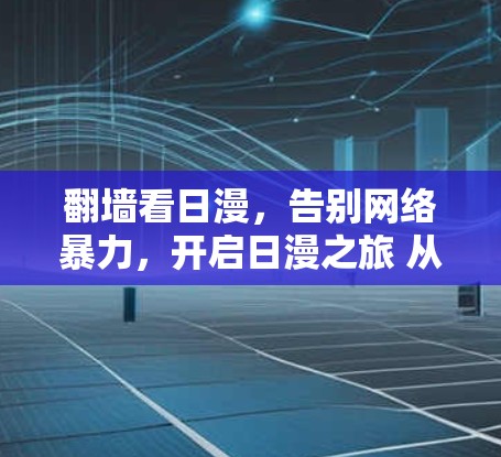 翻墙看日漫，告别网络暴力，开启日漫之旅 从技术到生活的奇妙旅程