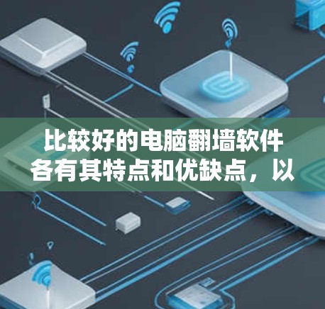 比较好的电脑翻墙软件各有其特点和优缺点，以下是根据不同需求和使用习惯推荐的几种选择