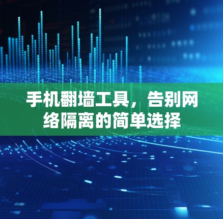 手机翻墙工具，告别网络隔离的简单选择