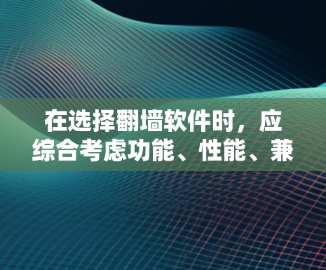 在选择翻墙软件时，应综合考虑功能、性能、兼容性、支持团队、社区反馈以及使用习惯等因素。以下是根据这些因素选择的几种推荐