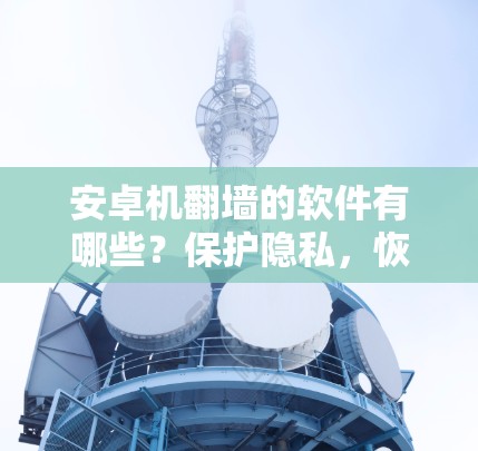 安卓机翻墙的软件有哪些？保护隐私，恢复未登录设备如何操作？