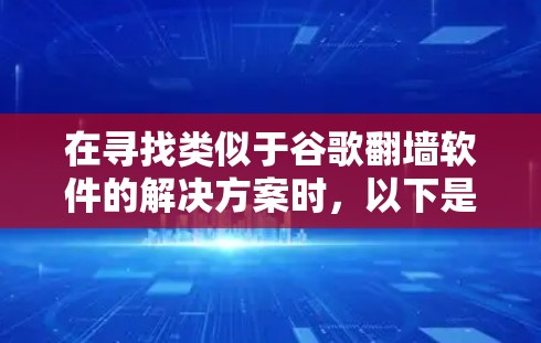 在寻找类似于谷歌翻墙软件的解决方案时，以下是详细的步骤和建议