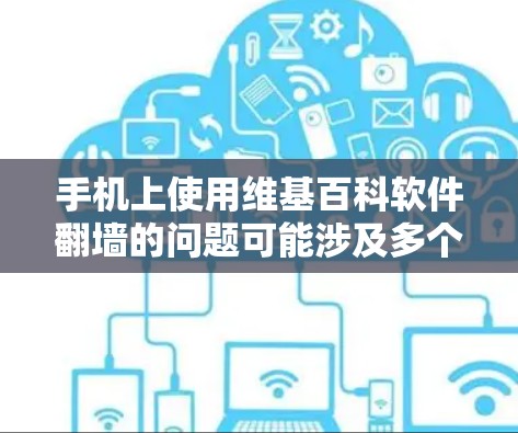 手机上使用维基百科软件翻墙的问题可能涉及多个因素，包括网络连接、服务器状态、存储空间等。以下是一些步骤和建议，帮助您解决翻墙问题