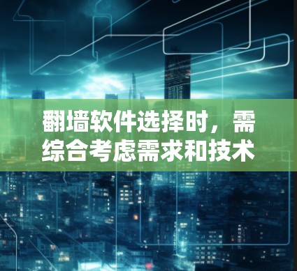 翻墙软件选择时，需综合考虑需求和技术复杂性。以下是详细的步骤和推荐
