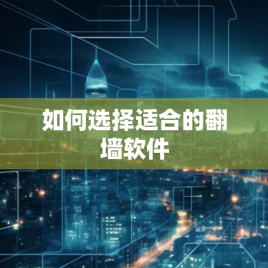 如何选择适合的翻墙软件