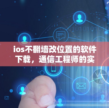 ios不翻墙改位置的软件下载，通信工程师的实用建议