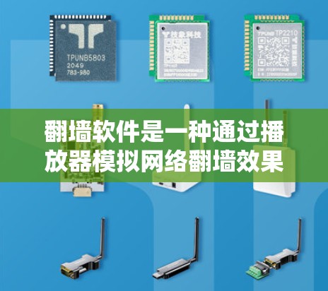 翻墙软件是一种通过播放器模拟网络翻墙效果的软件，通常用于保护用户或防止网络攻击。虽然这些软件看起来像翻墙，但它们实际上只是播放器。以下是一些针对识别和使用翻墙软件的方法