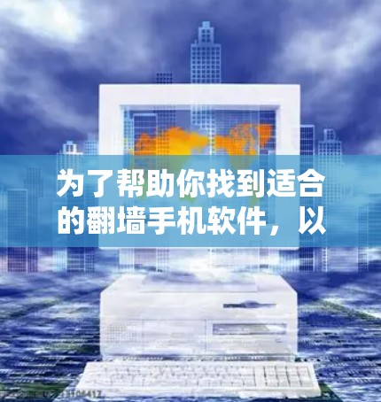 为了帮助你找到适合的翻墙手机软件，以下是详细的推荐和详细说明