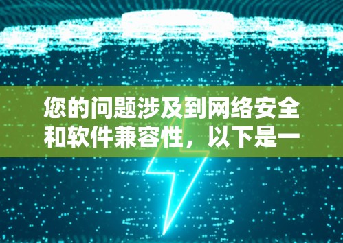 您的问题涉及到网络安全和软件兼容性，以下是一些关键点需要考虑