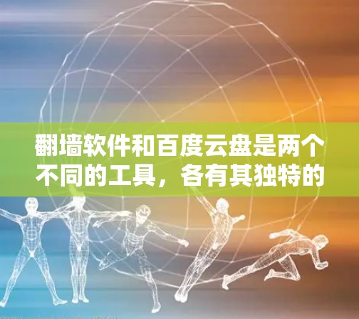 翻墙软件和百度云盘是两个不同的工具，各有其独特的功能和应用场景，但也有一定的联系和区别。以下是对它们的详细分析