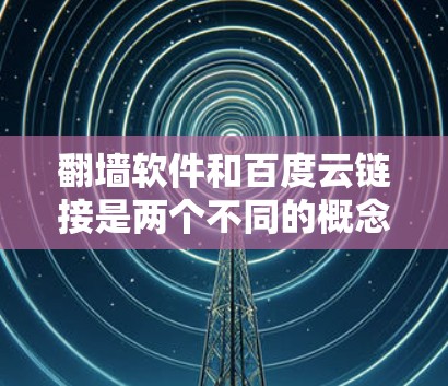 翻墙软件和百度云链接是两个不同的概念，但它们都与云服务和网络访问有关。以下是关于翻墙软件和百度云链接的详细信息