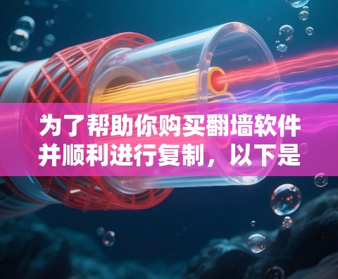 为了帮助你购买翻墙软件并顺利进行复制，以下是详细的步骤指南