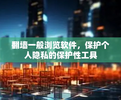 翻墙一般浏览软件，保护个人隐私的保护性工具