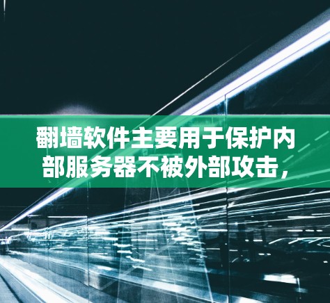 翻墙软件主要用于保护内部服务器不被外部攻击，提供远程访问和登录功能，支持远程访问设备、文件和资源，满足企业内部网络的安全管理需求。以下是详细的功能说明