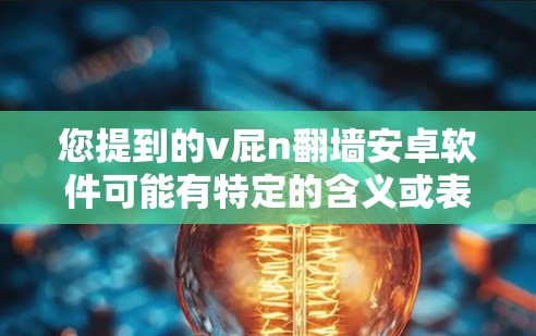 您提到的v屁n翻墙安卓软件可能有特定的含义或表述问题。为了更好地帮助您，我需要确认您具体指的是什么。以下是一些可能的解释和解决方案