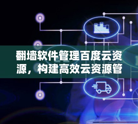 翻墙软件管理百度云资源，构建高效云资源管理平台