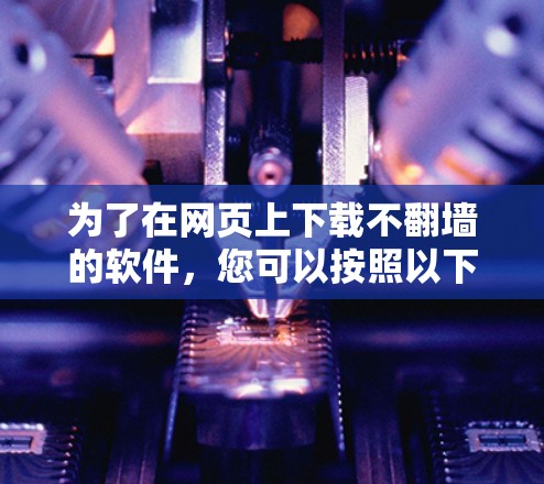 为了在网页上下载不翻墙的软件，您可以按照以下步骤进行操作