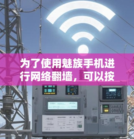为了使用魅族手机进行网络翻墙，可以按照以下步骤操作