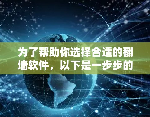 为了帮助你选择合适的翻墙软件，以下是一步步的建议