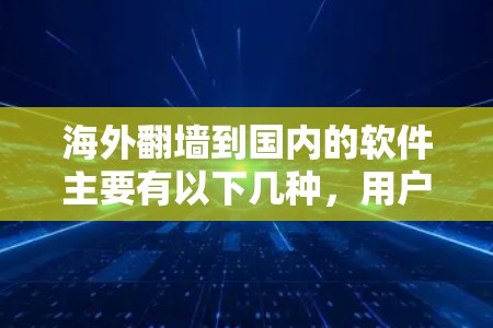 海外翻墙到国内的软件主要有以下几种，用户可以根据自己的需求选择合适的解决方案