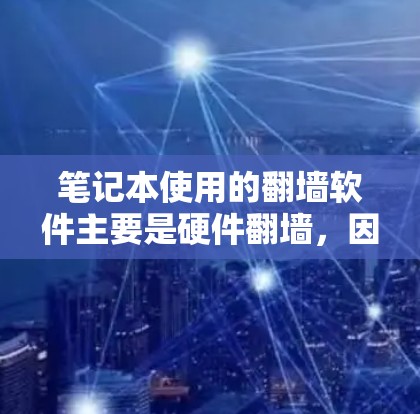 笔记本使用的翻墙软件主要是硬件翻墙，因为它们直接控制笔记本的硬件设备，如显卡、主板和内存，确保它们不会被恶意软件感染。以下是常见的翻墙软件推荐
