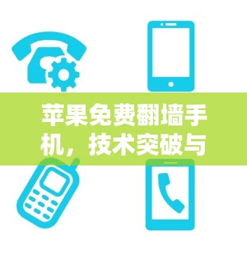 苹果免费翻墙手机，技术突破与未来展望
