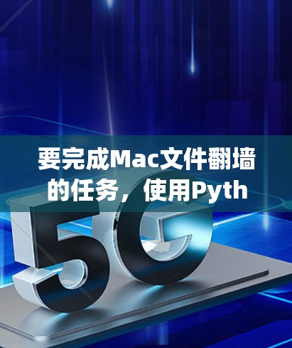 要完成Mac文件翻墙的任务，使用Python可以进行以下步骤，结合必要的库来实现