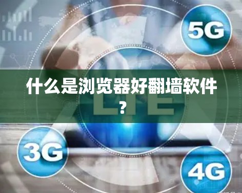 什么是浏览器好翻墙软件？