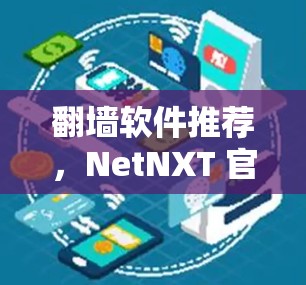 翻墙软件推荐，NetNXT 官方免费版，轻松解决网络翻墙问题