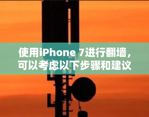 使用iPhone 7进行翻墙，可以考虑以下步骤和建议