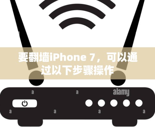 要翻墙iPhone 7，可以通过以下步骤操作