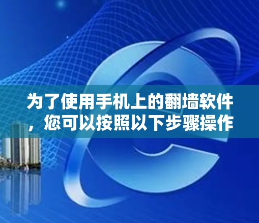 为了使用手机上的翻墙软件，您可以按照以下步骤操作