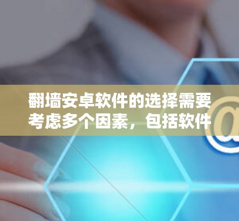 翻墙安卓软件的选择需要考虑多个因素，包括软件的安全性、功能完整性、性能优化以及用户个人偏好。以下是一些推荐的翻墙安卓软件，供你参考