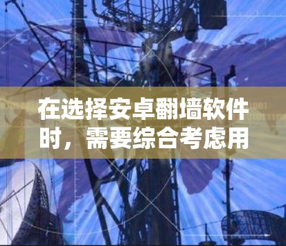在选择安卓翻墙软件时,需要综合考虑用户的具体需求和情况。以下是一些推荐的软件及其特点,供你参考