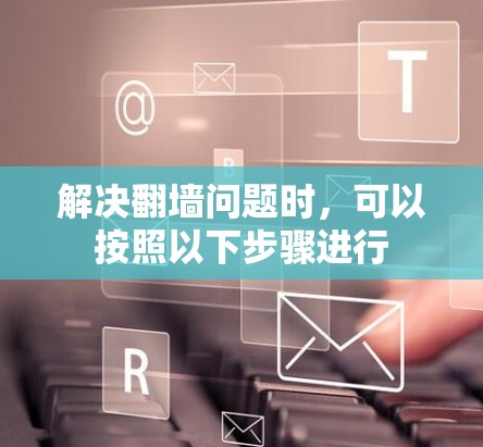 解决翻墙问题时，可以按照以下步骤进行