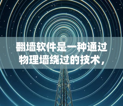 翻墙软件是一种通过物理墙绕过的技术，通过扫描设备和连接工具将电脑与手机连接，实现对互联网的访问。以下是对该技术的详细分析