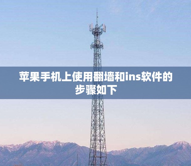 苹果手机上使用翻墙和ins软件的步骤如下 苹果手机上使用翻墙和ins软件的步骤如下