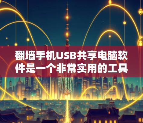 翻墙手机USB共享电脑软件是一个非常实用的工具,可以帮助你将手机上的内容分享到电脑上,同时减少数据流失。以下是一步步的指南,帮助你下载并使用这些软件