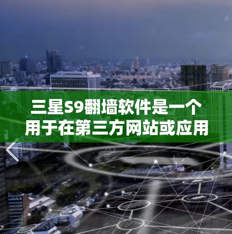 三星S9翻墙软件是一个用于在第三方网站或应用程序中将手机屏幕内容复制到外网的软件。以下是对三星S9翻墙软件的详细分析