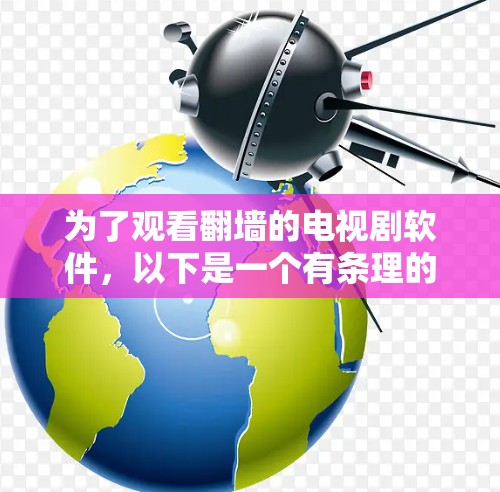 为了观看翻墙的电视剧软件,以下是一个有条理的步骤指南