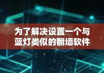 为了解决设置一个与蓝灯类似的翻墙软件的问题,以下是一个有条理的解决方案