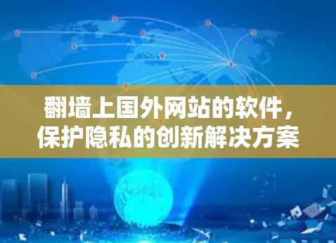 翻墙上国外网站的软件,保护隐私的创新解决方案 翻墙上国外网站的软件,保护隐私的创新解决方案