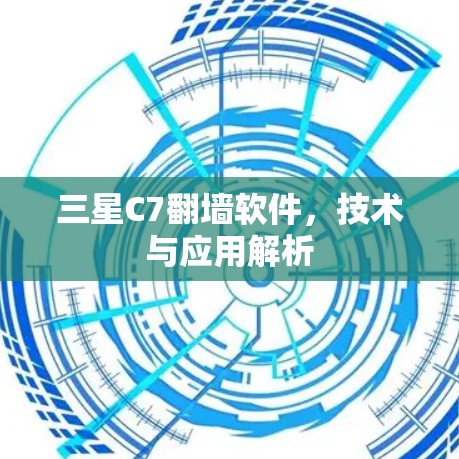 三星C7翻墙软件,技术与应用解析 三星C7翻墙软件,技术与应用解析