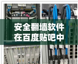 安全翻墙软件在百度贴吧中的应用与挑战 安全翻墙软件在百度贴吧中的应用与挑战